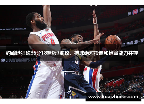 约翰逊狂砍35分18篮板7助攻，持球绝对投篮和抢篮能力并存