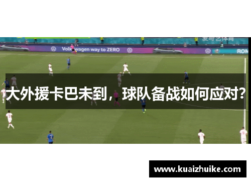 大外援卡巴未到，球队备战如何应对？